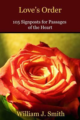 Love's Order: 105 Signposts for Passages of the Heart by William J. Smith