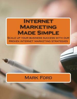 Internet Marketing Made Simple: Scale up your business success with our proven internet marketing strategies by Mark Ford