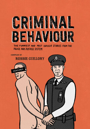 Criminal Behaviour: The Funniest and Most Explicity Stories from the Police and Justice System by Robbie Guillory