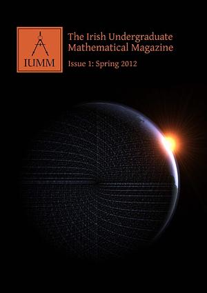 The Irish Undergraduate Mathematical Magazine, Issue 1: Spring 2012 by Ryan McCarthy, Kieran Cooney, James Fennell