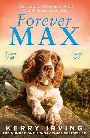 Forever Max: The Lasting Adventures of the World's Most Loved Dog by Kerry Irving, Kerry Irving