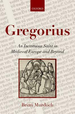Gregorius: An Incestuous Saint in Medieval Europe and Beyond by Brian Murdoch