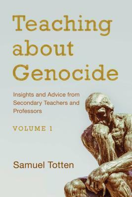 Teaching about Genocide: Insights and Advice from Secondary Teachers and Professors, Volume 1 by Samuel Totten