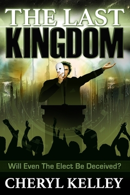 The Last Kingdom: Will Even The Elect Be Deceived? by Cheryl Kelley