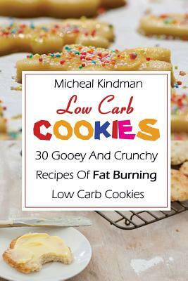 Low Carb Cookies: 30 Gooey And Crunchy Recipes Of Fat Burning Low Carb Cookies: (Low Carb Counter, Low Carb Weight Loss, Low Carb Diet C by Micheal Kindman