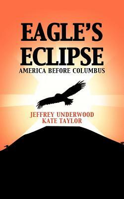 Eagle's Eclipse: America Before Columbus by Kate Taylor, Jeffrey Underwood