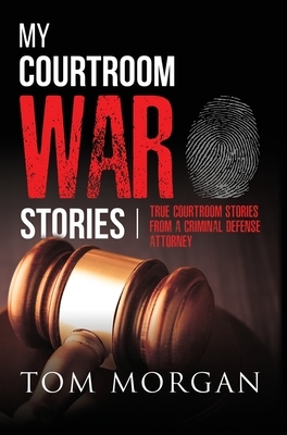 My Courtroom War Stories: True courtroom stories from a criminal defense attorney by Tom Morgan