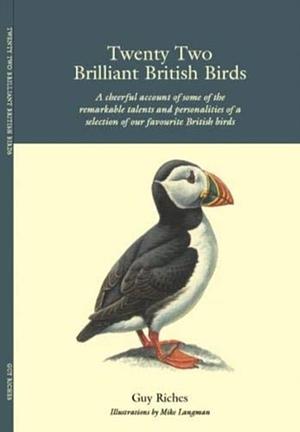Twenty Two Brilliant British Birds: A cheerful account of some of the remarkable talents and personalities of a selection of our favourite British birds by Guy Riches