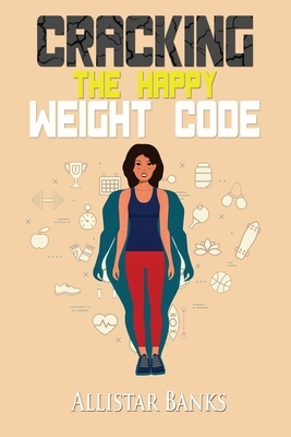 Cracking The HAPPY WEIGHT Code by Allistar Banks