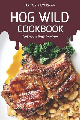 Hog Wild Cookbook: Delicious Pork Recipes by Nancy Silverman