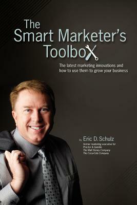 The Smart Marketer's Toolbox: The latest marketing innovations and how to use them to grow your business by Eric Schulz