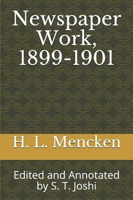 Newspaper Work, 1899-1901: Edited and Annotated by S. T. Joshi by H.L. Mencken