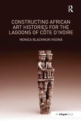 Constructing African Art Histories for the Lagoons of Côte d'Ivoire by Monica Blackmun Visonà