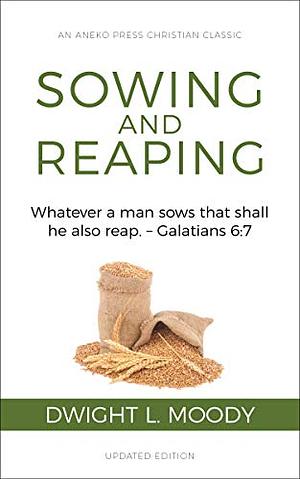 Sowing and Reaping [Annotated, Updated]: Whatever a man sows that shall he also reap. – Galatians 6:7 by Dwight L. Moody