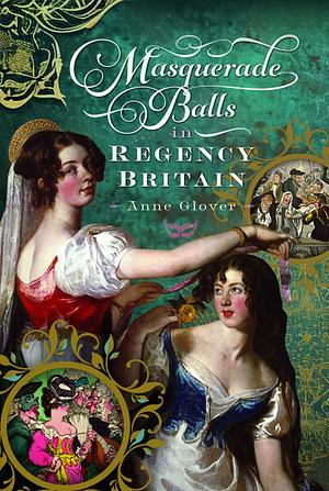 Masquerade Balls in Regency Britain by Anne Glover