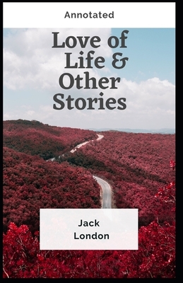 Love of Life & Other Stories: : Annotated (Fiction Short Stories, Mystery Novel) by Jack London