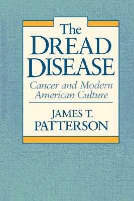 The Dread Disease: Cancer and Modern American Culture by James T. Patterson