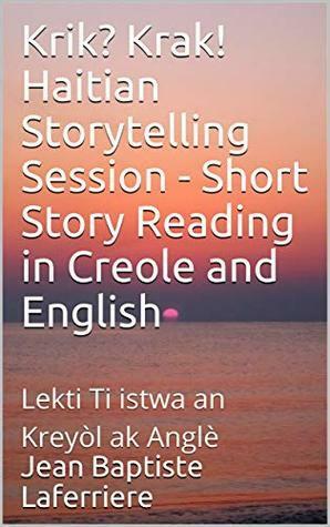 Krik? Krak! Haitian Storytelling Session - Short Story Reading in Creole and English : Lekti Ti istwa an Kreyòl ak Anglè (Krik? Krak! Vwala se te yon fwa - Once upon a time Book 4) by Jean Baptiste Laferriere, Jose Juan Carlos