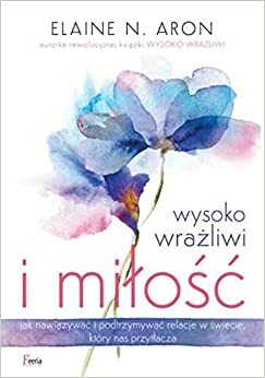 Wysoko wrażliwi i miłość by Elaine N. Aron