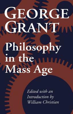 Philosophy in the Mass Age by Constance B. Hieatt, George Parkin Grant, William Christian