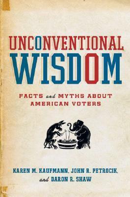 Unconventional Wisdom: Facts and Myths about American Voters by Karen M. Kaufmann, John R. Petrocik, Daron R. Shaw