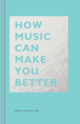 How Music Can Make You Better: (Motivational book, Neuroscience book) by Indre Viskontas