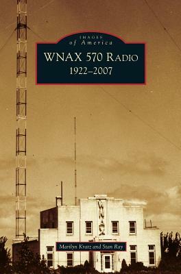 Wnax 570 Radio: 1922-2007 by Stan Ray, Marilyn Kratz