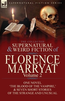 The Collected Supernatural and Weird Fiction of Florence Marryat: Volume 2-One Novel 'The Blood of the Vampire, ' & Seven Short Stories of the Strange by Florence Marryat