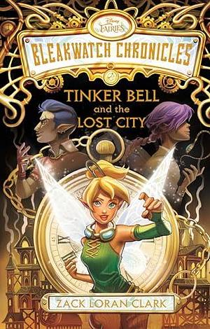 Bleakwatch Chronicles: Tinker Bell and the Lost City by Zack Loran Clark, Zack Loran Clark