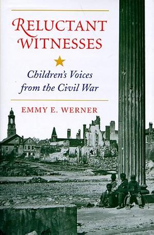 Reluctant Witnesses: Children's Voices From The Civil War by Emmy E. Werner