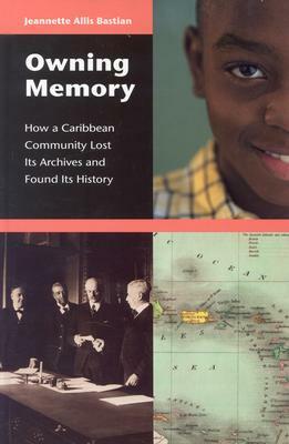 Owning Memory: How a Caribbean Community Lost Its Archives and Found Its History by Jeannette A. Bastian