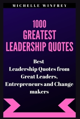 1000 Greatest Leadership Quotes: Best Leadership Quotes from Great Leaders, Entrepreneurs and Change makers by Michelle Winfrey