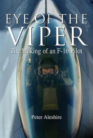 Eye of the Viper: The Making of an F-16 Pilot by Peter Aleshire