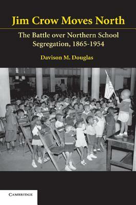 Jim Crow Moves North: The Battle Over Northern School Segregation, 1865-1954 by Davison M. Douglas