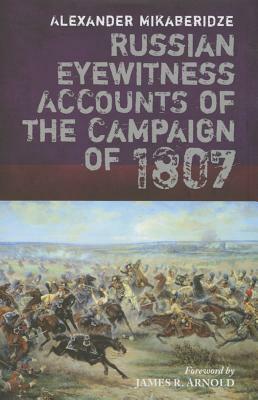 Russian Eyewitnesses of the Campaign of 1807 by Alexander Mikaberidze