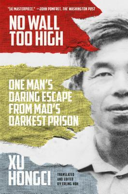 No Wall Too High: One Man's Daring Escape from Mao's Darkest Prison by Xu Hongci