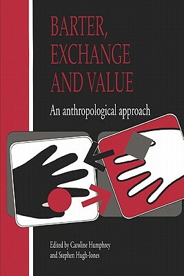 Barter, Exchange and Value: An Anthropological Approach by Stephen Hugh-Jones, Caroline Humphrey