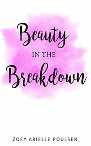 Beauty in the Breakdown by Zoey Arielle Poulsen