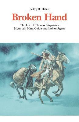 Broken Hand: The Life of Thomas Fitzpatrick, Mountain Man, Guide and Indian Agent by Leroy R. Hafen