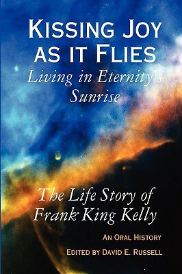 Kissing Joy as It Flies - Living in Eternity's Sunrise by Frank K. Kelly