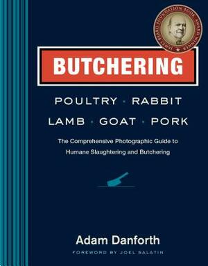 Butchering Poultry, Rabbit, Lamb, Goat, and Pork: The Comprehensive Photographic Guide to Humane Slaughtering and Butchering by Adam Danforth