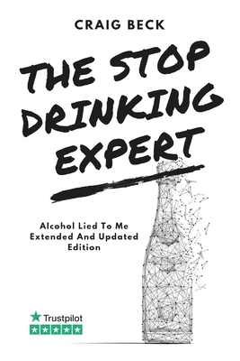 The Stop Drinking Expert: Alcohol Lied to Me Updated And Extended Edition by Craig Beck