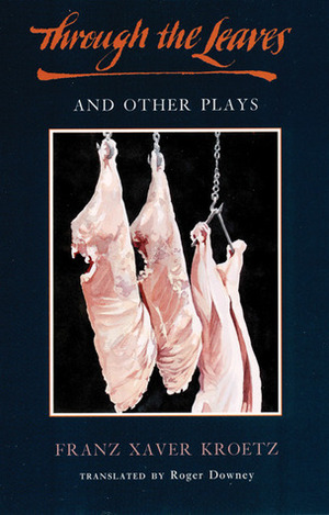 Through the Leaves and Other Plays by Franz Xaver Kroetz, Roger Downey