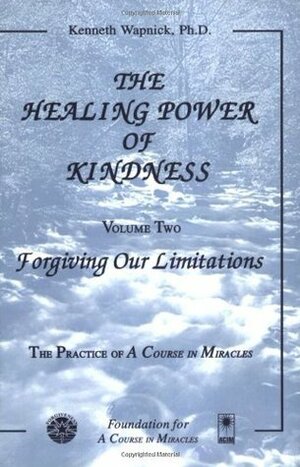 The Healing Power of Kindness, Vol. 2: Forgiving Our Limitations by Kenneth Wapnick