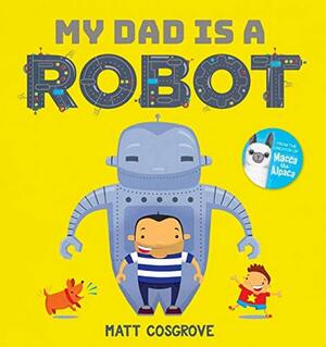 My Dad is a Robot by Matt Cosgrove