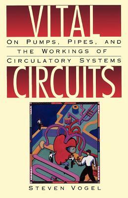 Vital Circuits: On Pumps, Pipes, and the Workings of Circulatory Systems by Steven Vogel