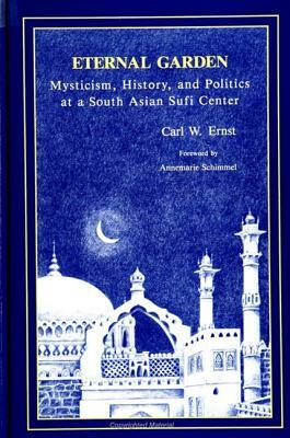 Eternal Garden: Mysticism, History, and Politics at a South Asian Sufi Center by Carl W. Ernst