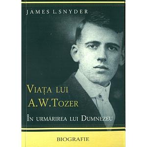 Viata lui A.W. Tozer by James L. Snyder