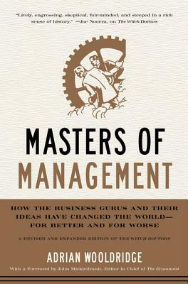 Masters of Management: How the Business Gurus and Their Ideas Have Changed the World--For Better and for Worse by Adrian Wooldridge