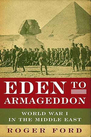 Eden to Armageddon: World War I in the Middle East by Roger Ford
